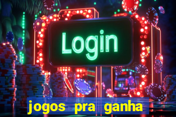 jogos pra ganha dinheiro de verdade